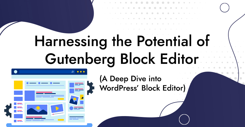 Harnessing the Potential of Gutenberg Block Editor: A Deep Dive into WordPress’ Block Editor